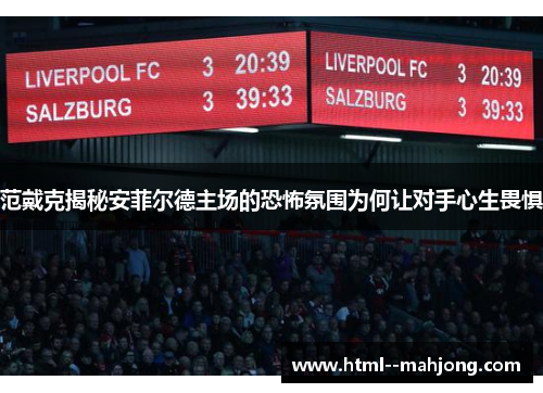 范戴克揭秘安菲尔德主场的恐怖氛围为何让对手心生畏惧