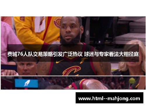 费城76人队交易策略引发广泛热议 球迷与专家看法大相径庭