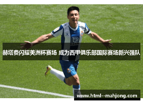 赫塔费闪耀美洲杯赛场 成为西甲俱乐部国际赛场新兴强队