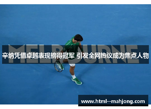 辛纳凭借卓越表现摘得冠军 引发全网热议成为焦点人物