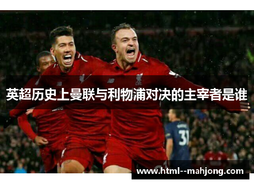 英超历史上曼联与利物浦对决的主宰者是谁