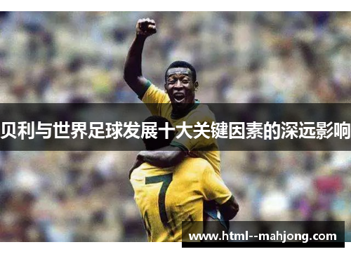 贝利与世界足球发展十大关键因素的深远影响