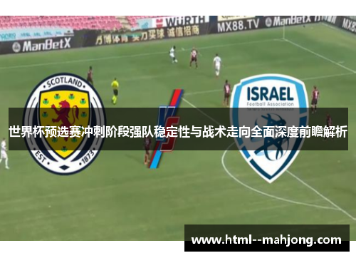 世界杯预选赛冲刺阶段强队稳定性与战术走向全面深度前瞻解析