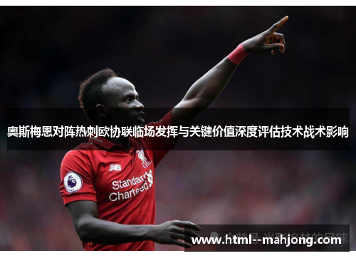 奥斯梅恩对阵热刺欧协联临场发挥与关键价值深度评估技术战术影响