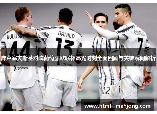 库卢塞夫斯基对阵葡萄牙欧联杯高光时刻全面回顾与关键瞬间解析 库卢塞夫斯基对阵葡萄牙欧联杯高光时刻全面回顾与关键瞬间解析