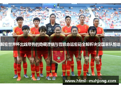 解密世界杯出线形势的隐藏逻辑与晋级命运密码全解析决定国家队前途