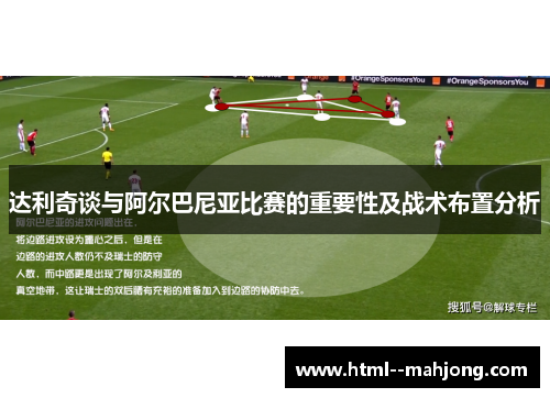 达利奇谈与阿尔巴尼亚比赛的重要性及战术布置分析 达利奇谈与阿尔巴尼亚比赛的重要性及战术布置分析