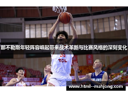 那不勒斯年轻阵容崛起带来战术革新与比赛风格的深刻变化 那不勒斯年轻阵容崛起带来战术革新与比赛风格的深刻变化