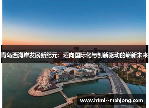 青岛西海岸发展新纪元：迈向国际化与创新驱动的崭新未来