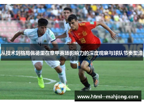 从技术到格局佩德里在意甲赛场影响力的深度观察与球队节奏塑造 从技术到格局佩德里在意甲赛场影响力的深度观察与球队节奏塑造