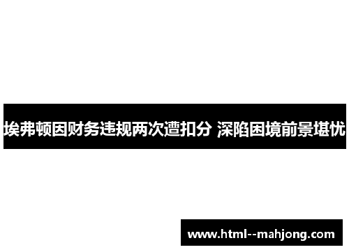 埃弗顿因财务违规两次遭扣分 深陷困境前景堪忧