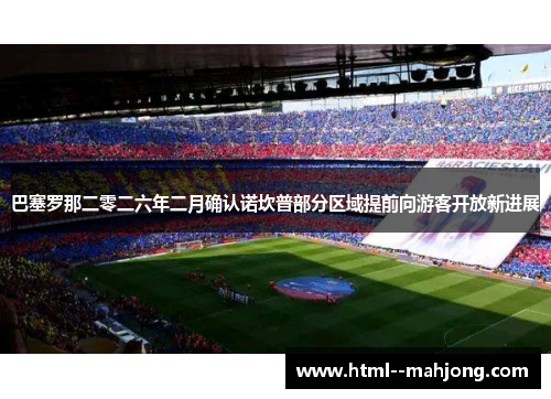 巴塞罗那二零二六年二月确认诺坎普部分区域提前向游客开放新进展