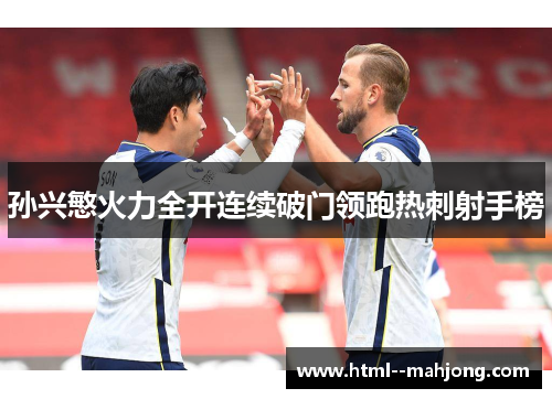 孙兴慜火力全开连续破门领跑热刺射手榜 孙兴慜火力全开连续破门领跑热刺射手榜