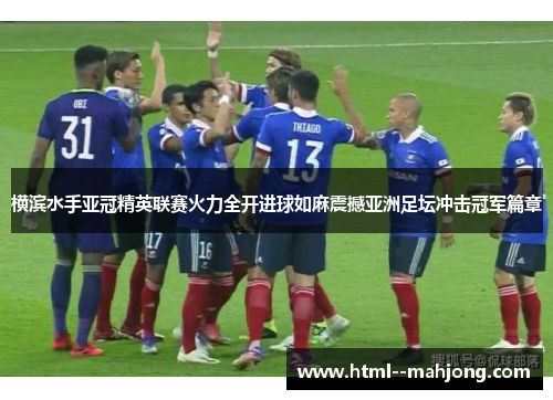 横滨水手亚冠精英联赛火力全开进球如麻震撼亚洲足坛冲击冠军篇章
