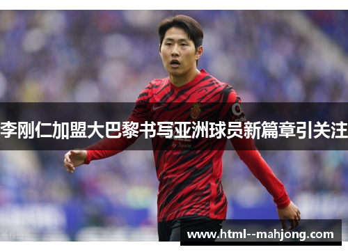 李刚仁加盟大巴黎书写亚洲球员新篇章引关注