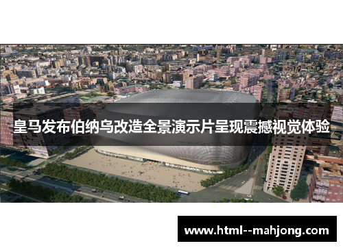 皇马发布伯纳乌改造全景演示片呈现震撼视觉体验