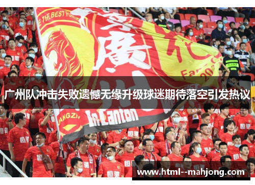 广州队冲击失败遗憾无缘升级球迷期待落空引发热议 广州队冲击失败遗憾无缘升级球迷期待落空引发热议