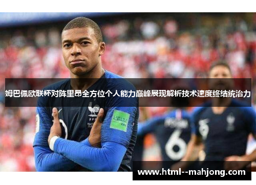姆巴佩欧联杯对阵里昂全方位个人能力巅峰展现解析技术速度终结统治力 姆巴佩欧联杯对阵里昂全方位个人能力巅峰展现解析技术速度终结统治力