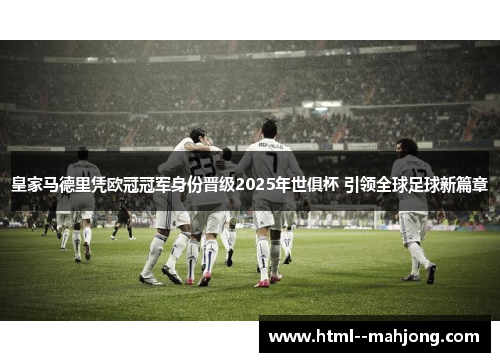 皇家马德里凭欧冠冠军身份晋级2025年世俱杯 引领全球足球新篇章 皇家马德里凭欧冠冠军身份晋级2025年世俱杯 引领全球足球新篇章