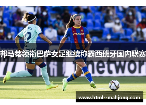 邦马蒂领衔巴萨女足继续称霸西班牙国内联赛